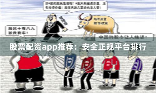 股票配资app推荐：安全正规平台排行