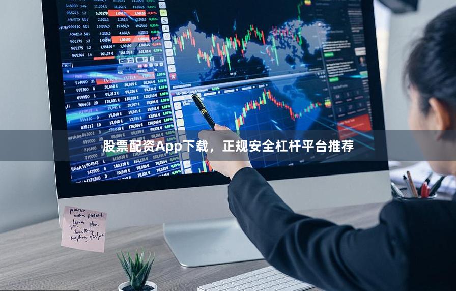 股票配资App下载，正规安全杠杆平台推荐