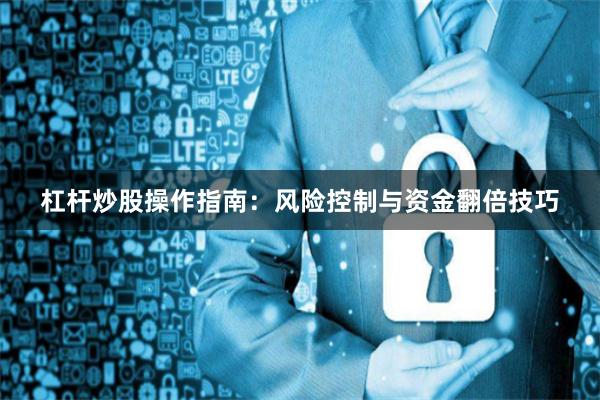 杠杆炒股操作指南：风险控制与资金翻倍技巧