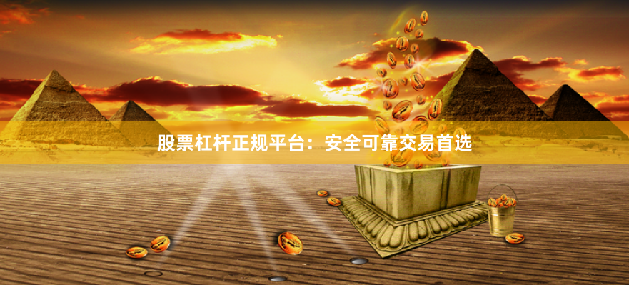 股票杠杆正规平台：安全可靠交易首选