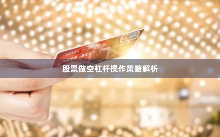股票做空杠杆操作策略解析