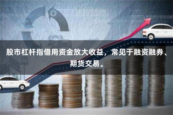 股市杠杆指借用资金放大收益，常见于融资融券、期货交易。