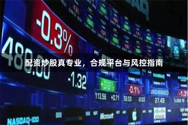 配资炒股真专业，合规平台与风控指南
