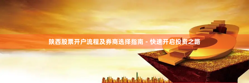 陕西股票开户流程及券商选择指南 - 快速开启投资之路