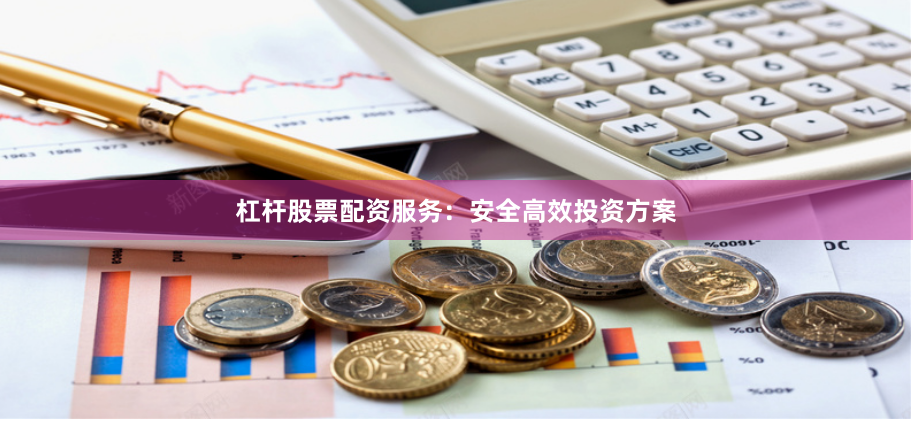 杠杆股票配资服务：安全高效投资方案