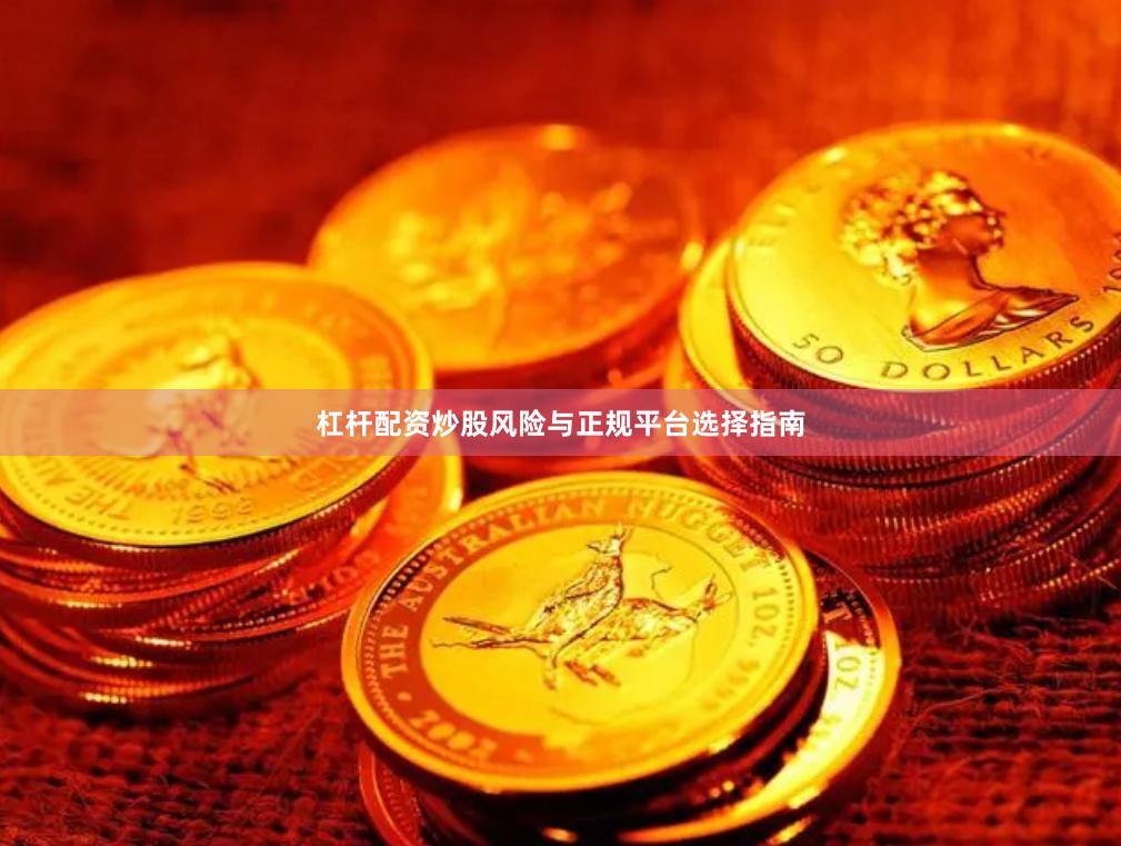 杠杆配资炒股风险与正规平台选择指南