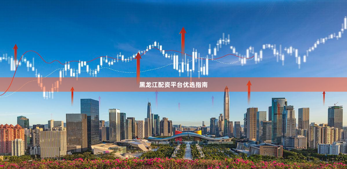 黑龙江配资平台优选指南