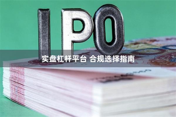 实盘杠杆平台 合规选择指南