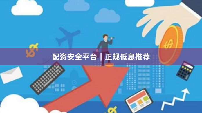 配资安全平台｜正规低息推荐