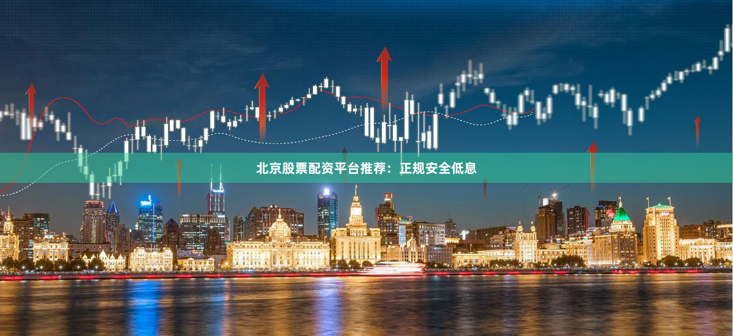 北京股票配资平台推荐:正规安全低息