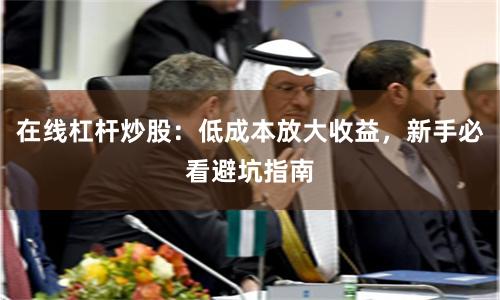 在线杠杆炒股：低成本放大收益，新手必看避坑指南