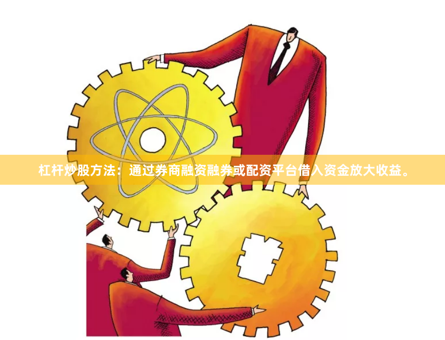 杠杆炒股方法:通过券商融资融券或配资平台借入资金放大收益。