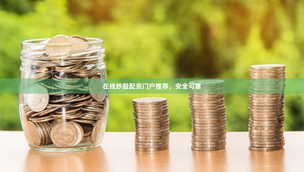 在线炒股配资门户推荐，安全可靠