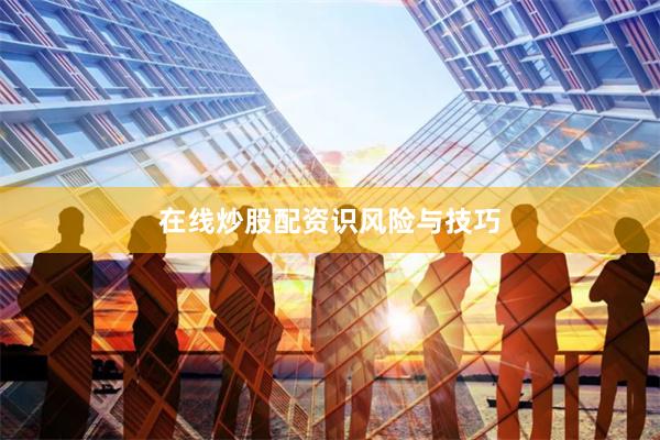 在线炒股配资识风险与技巧
