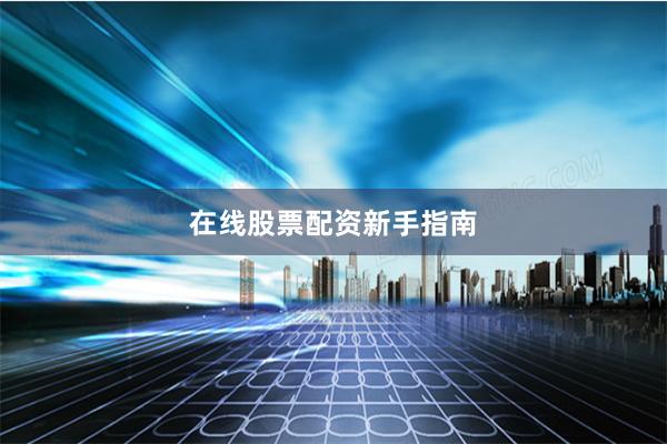 在线股票配资新手指南