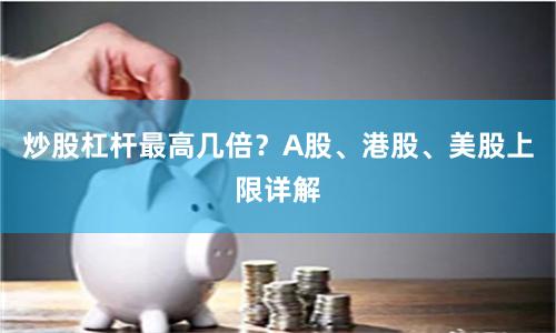 炒股杠杆最高几倍？A股、港股、美股上限详解
